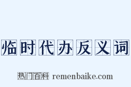 临时代办反义词是什么意思的图片